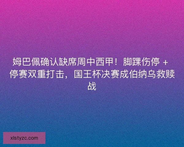 姆巴佩确认缺席周中西甲！脚踝伤停 + 停赛双重打击，国王杯决赛成伯纳乌救赎战
