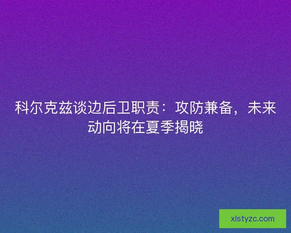 科尔克兹谈边后卫职责:攻防兼备,未来动向将在夏季揭晓 科尔克兹谈边后卫职责:攻防兼备,未来动向将在夏季揭晓