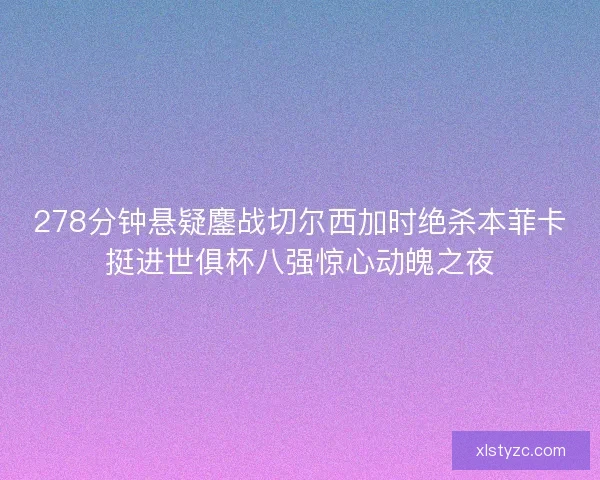 278分钟悬疑鏖战切尔西加时绝杀本菲卡挺进世俱杯八强惊心动魄之夜 278分钟悬疑鏖战切尔西加时绝杀本菲卡挺进世俱杯八强惊心动魄之夜