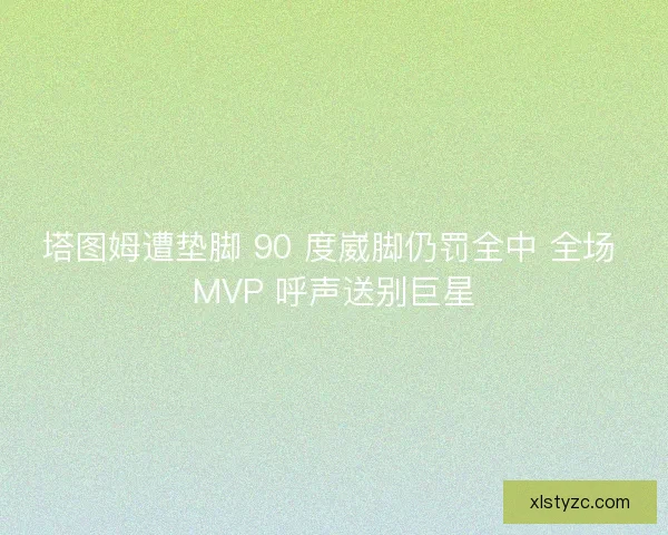 塔图姆遭垫脚 90 度崴脚仍罚全中 全场 MVP 呼声送别巨星 塔图姆遭垫脚 90 度崴脚仍罚全中 全场 MVP 呼声送别巨星