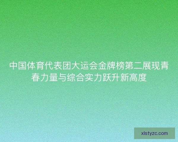 中国体育代表团大运会金牌榜第二展现青春力量与综合实力跃升新高度
