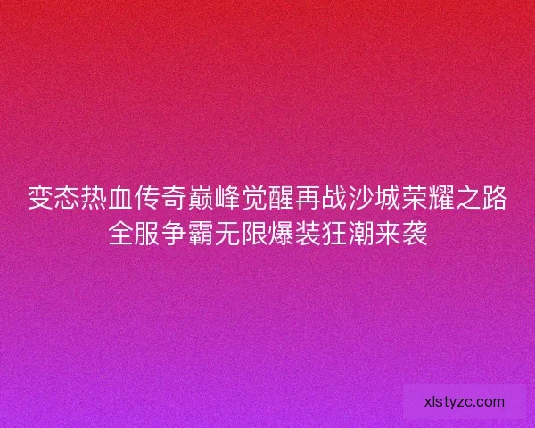 变态热血传奇巅峰觉醒再战沙城荣耀之路全服争霸无限爆装狂潮来袭