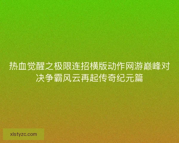 热血觉醒之极限连招横版动作网游巅峰对决争霸风云再起传奇纪元篇