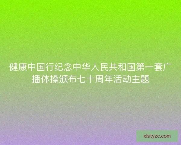 健康中国行纪念中华人民共和国第一套广播体操颁布七十周年活动主题 健康中国行纪念中华人民共和国第一套广播体操颁布七十周年活动主题